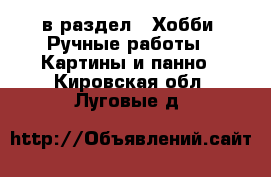  в раздел : Хобби. Ручные работы » Картины и панно . Кировская обл.,Луговые д.